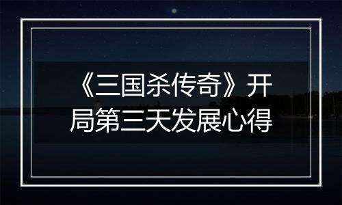 《三国杀传奇》开局第三天发展心得