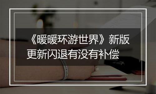 《暖暖环游世界》新版更新闪退有没有补偿