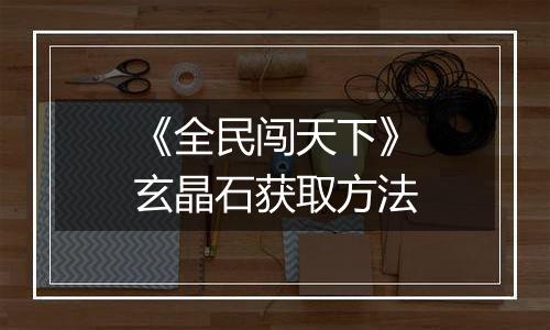 《全民闯天下》玄晶石获取方法