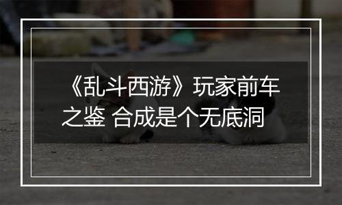 《乱斗西游》玩家前车之鉴 合成是个无底洞