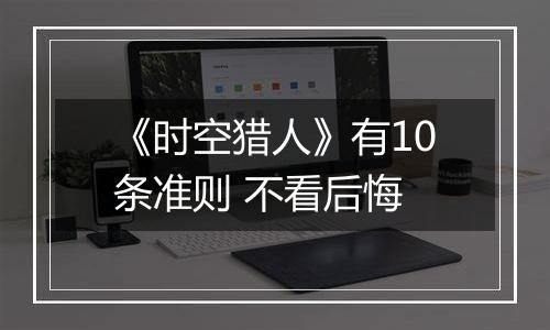 《时空猎人》有10条准则 不看后悔