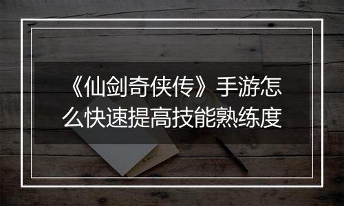 《仙剑奇侠传》手游怎么快速提高技能熟练度