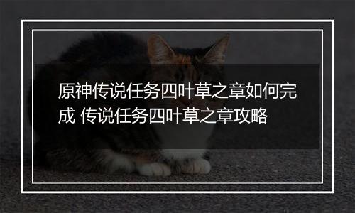 原神传说任务四叶草之章如何完成 传说任务四叶草之章攻略