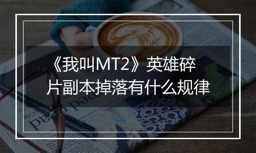 《我叫MT2》英雄碎片副本掉落有什么规律