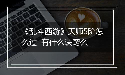 《乱斗西游》天师5阶怎么过  有什么诀窍么