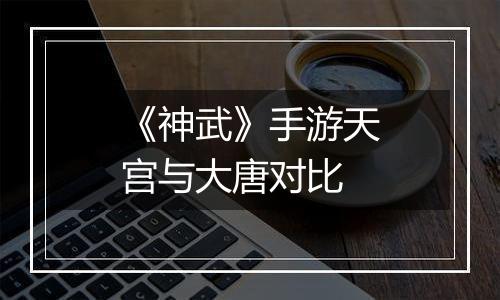 《神武》手游天宫与大唐对比