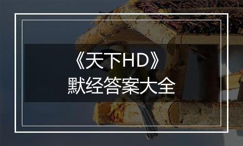 《天下HD》默经答案大全