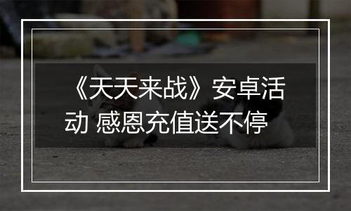 《天天来战》安卓活动 感恩充值送不停