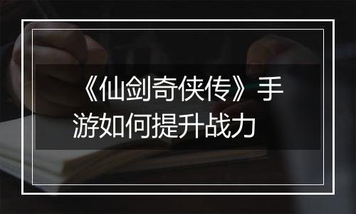 《仙剑奇侠传》手游如何提升战力