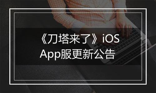 《刀塔来了》iOS App服更新公告