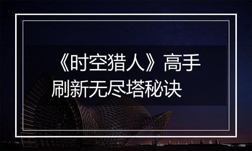 《时空猎人》高手刷新无尽塔秘诀