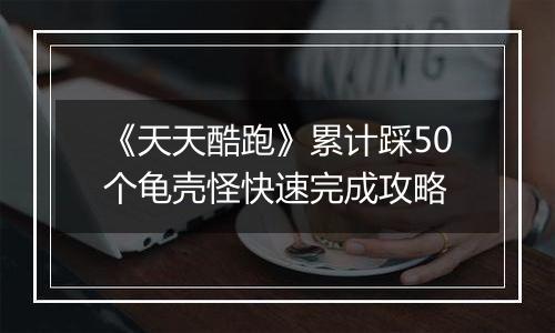 《天天酷跑》累计踩50个龟壳怪快速完成攻略