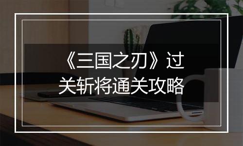 《三国之刃》过关斩将通关攻略