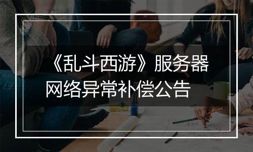 《乱斗西游》服务器网络异常补偿公告