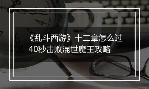 《乱斗西游》十二章怎么过 40秒击败混世魔王攻略