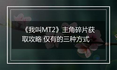 《我叫MT2》主角碎片获取攻略 仅有的三种方式