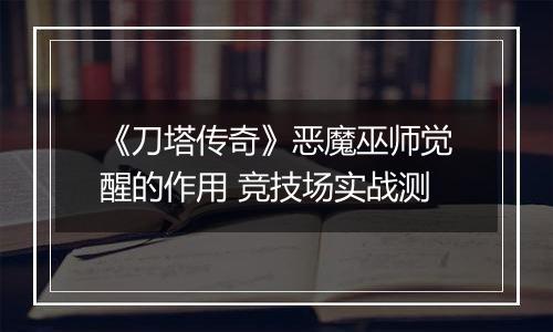 《刀塔传奇》恶魔巫师觉醒的作用 竞技场实战测