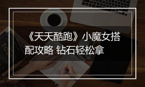 《天天酷跑》小魔女搭配攻略 钻石轻松拿