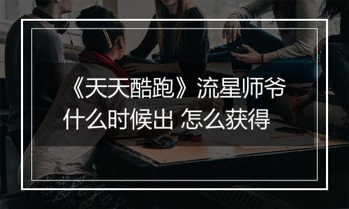 《天天酷跑》流星师爷什么时候出 怎么获得