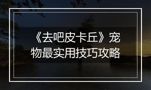 《去吧皮卡丘》宠物最实用技巧攻略