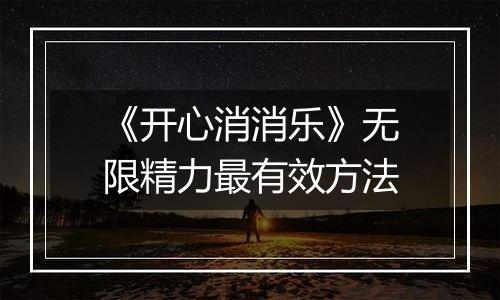 《开心消消乐》无限精力最有效方法