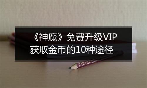 《神魔》免费升级VIP获取金币的10种途径