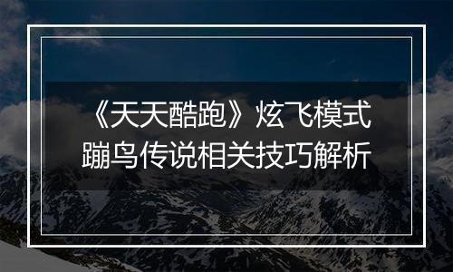 《天天酷跑》炫飞模式蹦鸟传说相关技巧解析