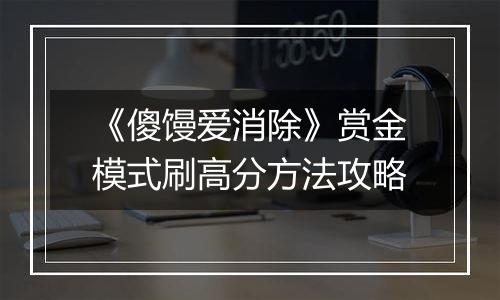 《傻馒爱消除》赏金模式刷高分方法攻略