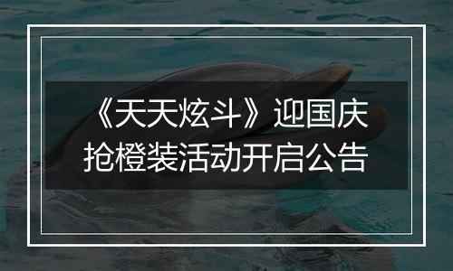 《天天炫斗》迎国庆抢橙装活动开启公告