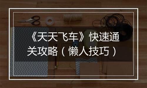 《天天飞车》快速通关攻略（懒人技巧）