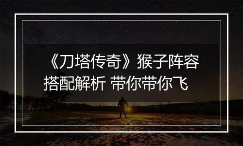 《刀塔传奇》猴子阵容搭配解析 带你带你飞