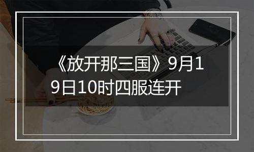 《放开那三国》9月19日10时四服连开