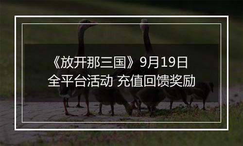 《放开那三国》9月19日全平台活动 充值回馈奖励