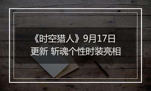 《时空猎人》9月17日更新 斩魂个性时装亮相