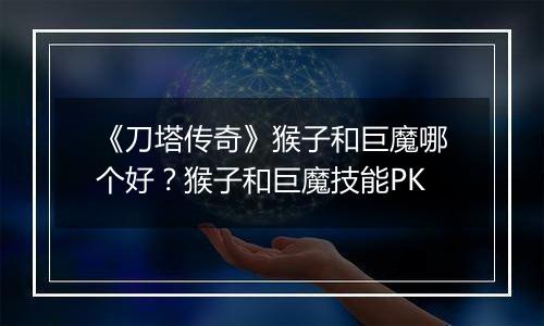 《刀塔传奇》猴子和巨魔哪个好？猴子和巨魔技能PK