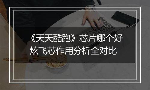 《天天酷跑》芯片哪个好 炫飞芯作用分析全对比