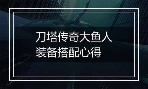 刀塔传奇大鱼人装备搭配心得