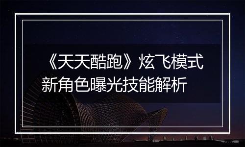 《天天酷跑》炫飞模式新角色曝光技能解析