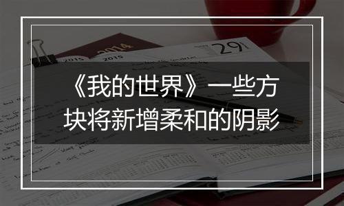 《我的世界》一些方块将新增柔和的阴影