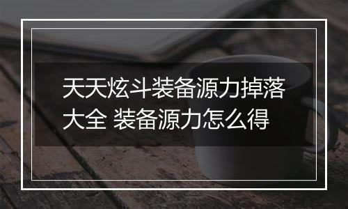 天天炫斗装备源力掉落大全 装备源力怎么得