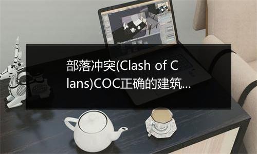 部落冲突(Clash of Clans)COC正确的建筑升级顺序