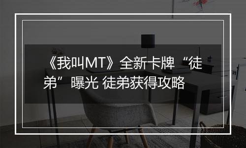 《我叫MT》全新卡牌“徒弟”曝光 徒弟获得攻略