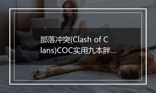 部落冲突(Clash of Clans)COC实用九本胖流造兵配置