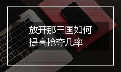 放开那三国如何提高抢夺几率