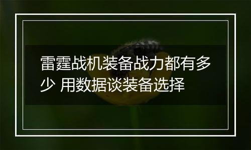 雷霆战机装备战力都有多少 用数据谈装备选择