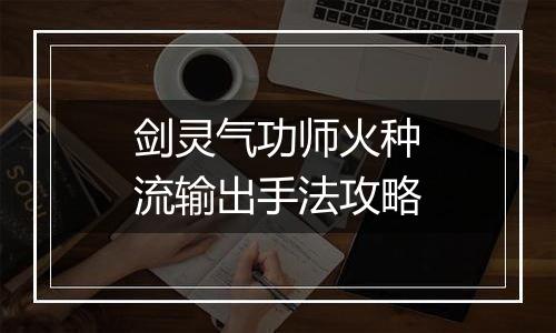 剑灵气功师火种流输出手法攻略