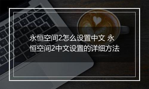 永恒空间2怎么设置中文 永恒空间2中文设置的详细方法