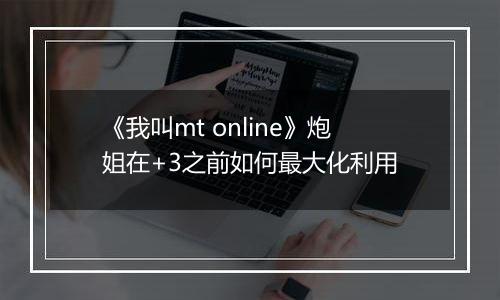 《我叫mt online》炮姐在+3之前如何最大化利用