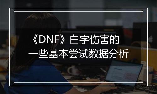 《DNF》白字伤害的一些基本尝试数据分析