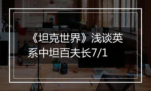 《坦克世界》浅谈英系中坦百夫长7/1